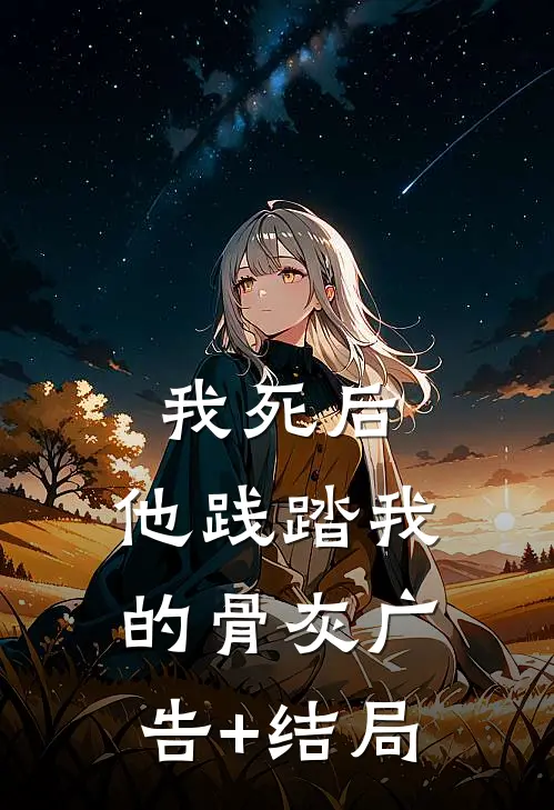 我死后，他践踏我的骨灰广告+结局