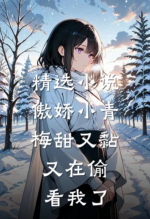 精选小说傲娇小青梅甜又黏，又在偷看我了