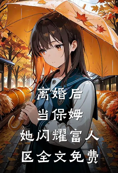 离婚后当保姆，她闪耀富人区全文免费