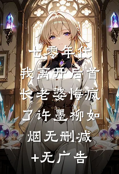 七零年代，我离开后首长老婆悔疯了许墨柳如烟无删减+无广告
