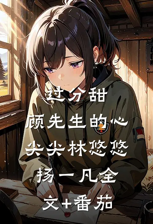 过分甜:顾先生的心尖尖林悠悠扬一凡全文+番茄