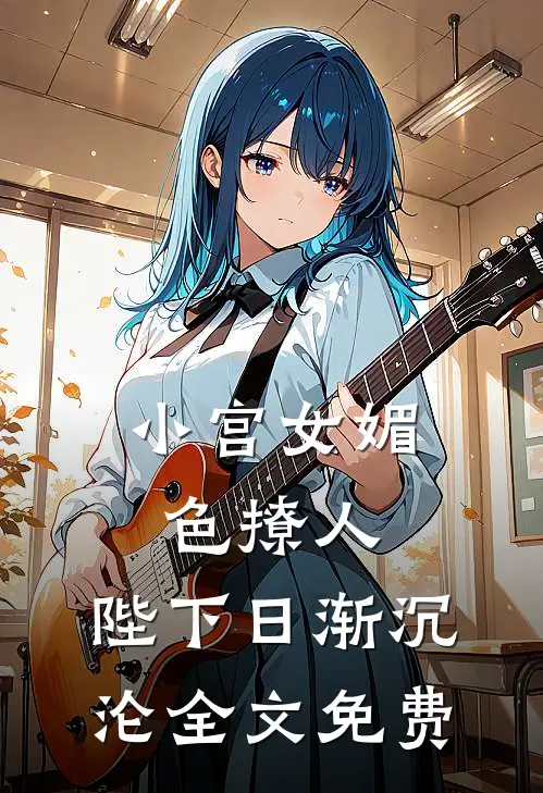 小宫女媚色撩人，陛下日渐沉沦全文免费