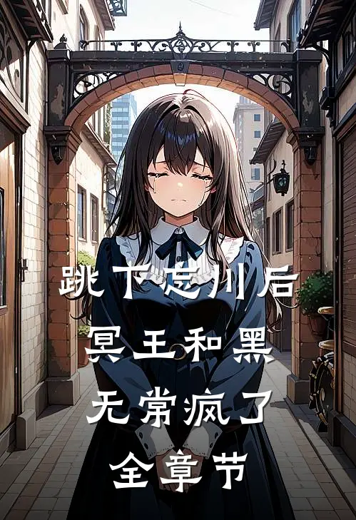 跳下忘川后，冥王和黑无常疯了全章节