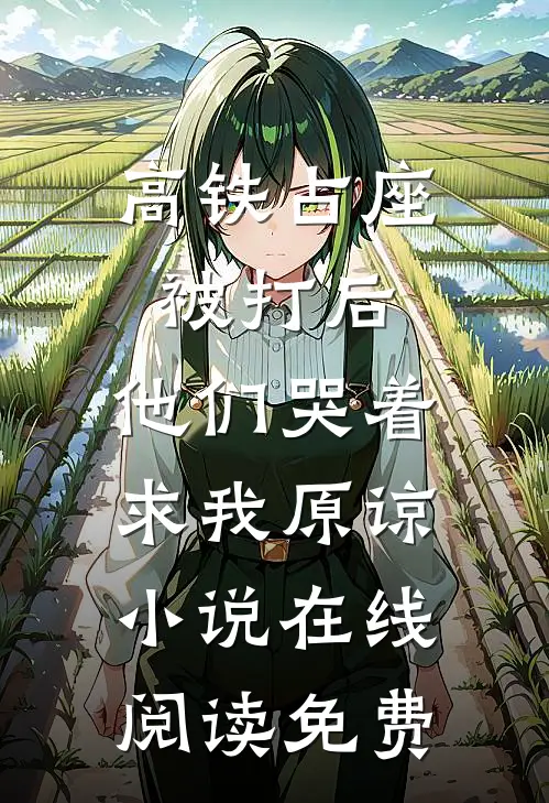 高铁占座被打后，他们哭着求我原谅小说在线阅读免费
