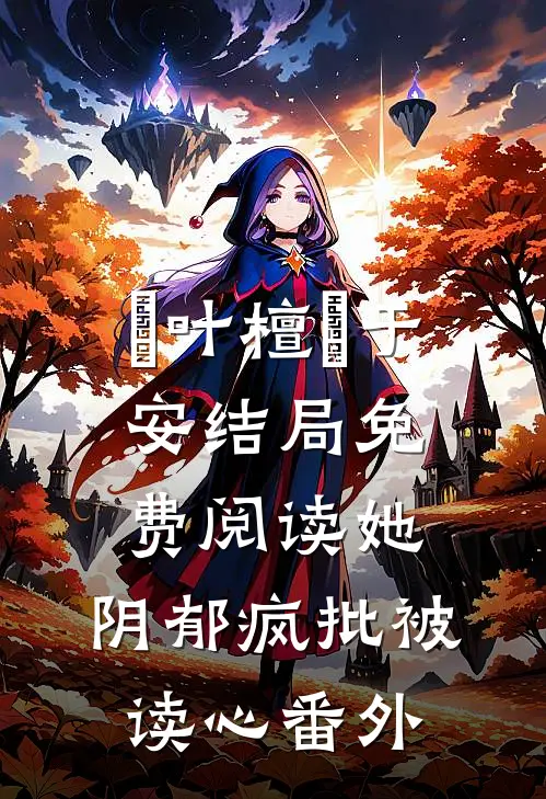 欄叶檀欄于安结局免费阅读她，阴郁疯批被读心番外
