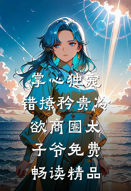 掌心独宠:错撩矜贵冷欲商圈太子爷免费畅读精品