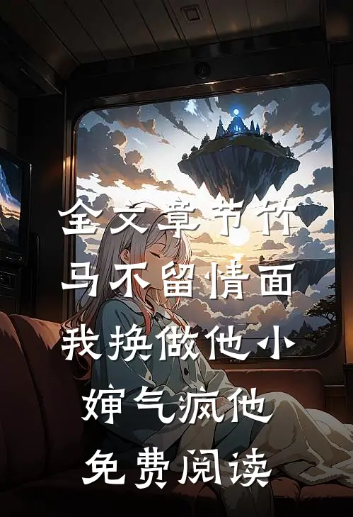 全文章节竹马不留情面,我换做他小婶气疯他免费阅读