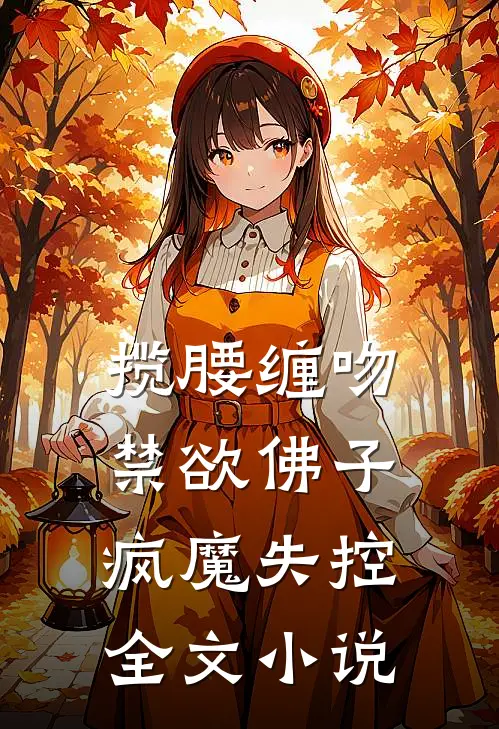 揽腰缠吻，禁欲佛子疯魔失控全文小说