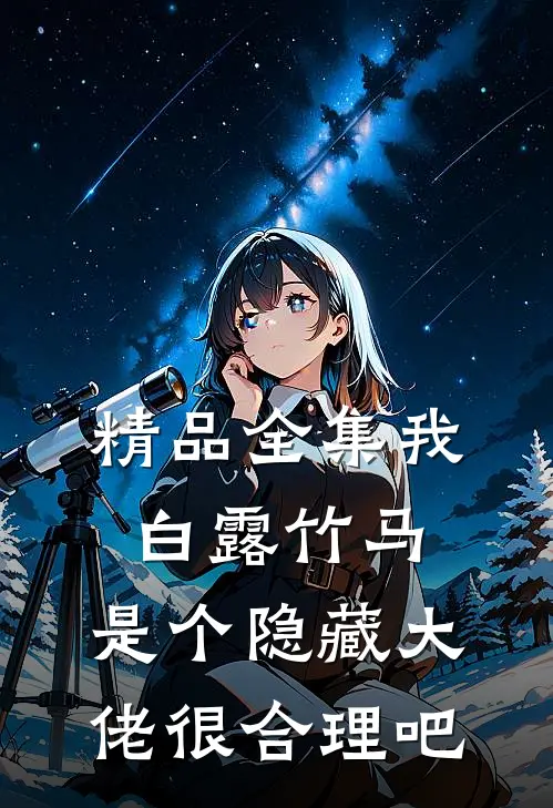 精品全集我白露竹马，是个隐藏大佬很合理吧