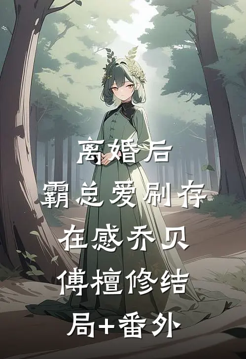 离婚后，霸总爱刷存在感乔贝傅檀修结局+番外