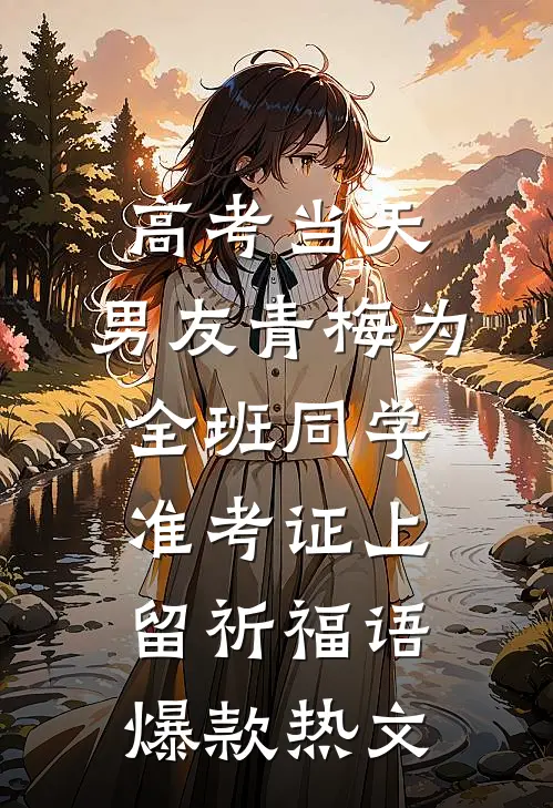 高考当天，男友青梅为全班同学准考证上留祈福语爆款热文