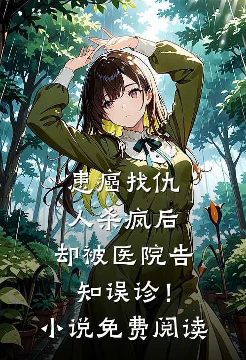 患癌找仇人杀疯后，却被医院告知误诊！小说免费阅读