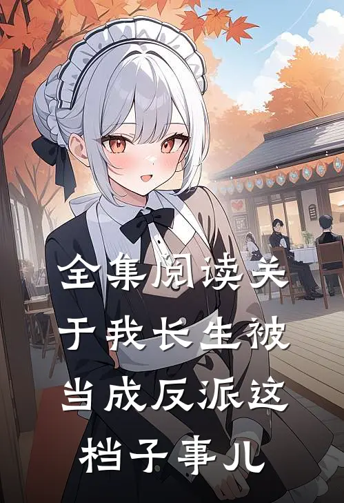 全集阅读关于我长生被当成反派这档子事儿