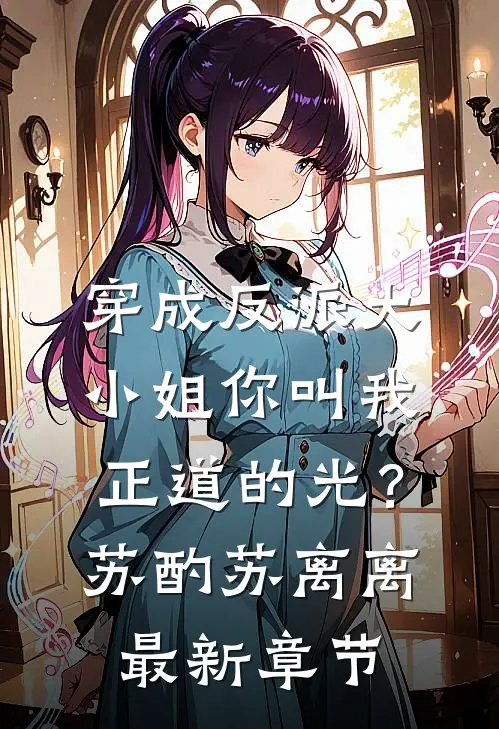 穿成反派大小姐你叫我正道的光？苏酌苏离离最新章节