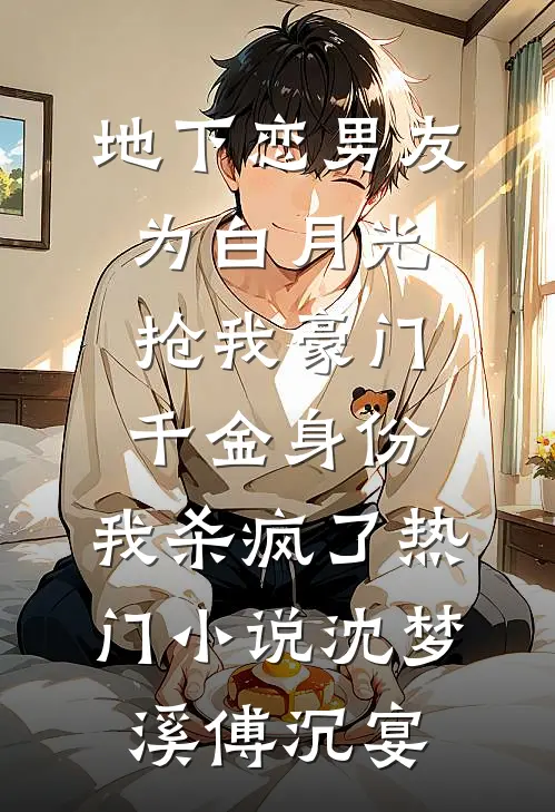 地下恋男友为白月光抢我豪门千金身份，我杀疯了热门小说沈梦溪傅沉宴