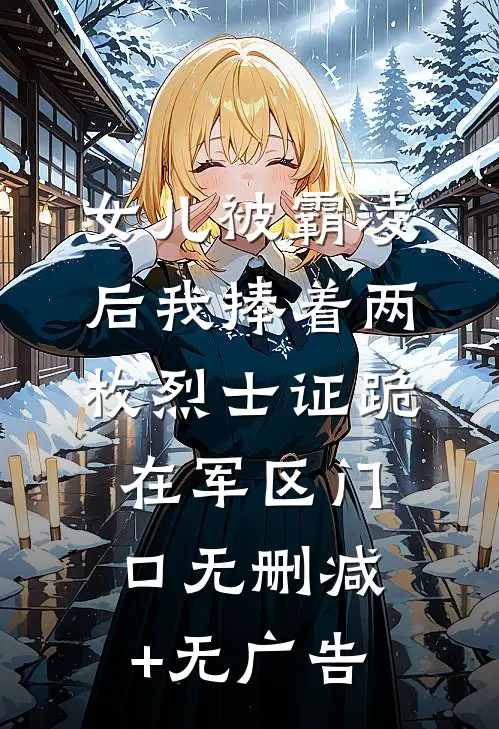 女儿被霸凌后我捧着两枚烈士证跪在军区门口无删减+无广告