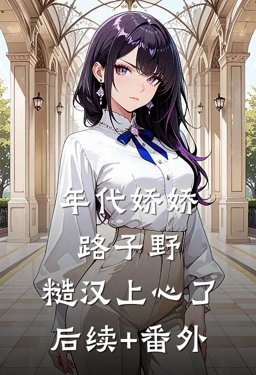 年代娇娇路子野，糙汉上心了后续+番外