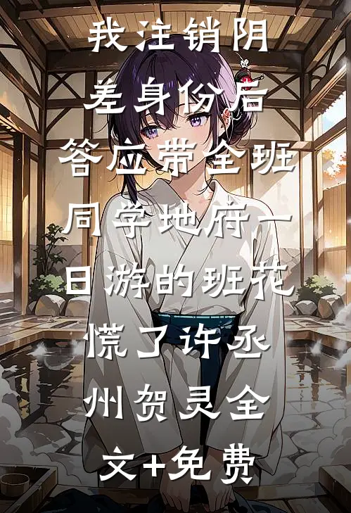 我注销阴差身份后，答应带全班同学地府一日游的班花慌了许丞州贺灵全文+免费