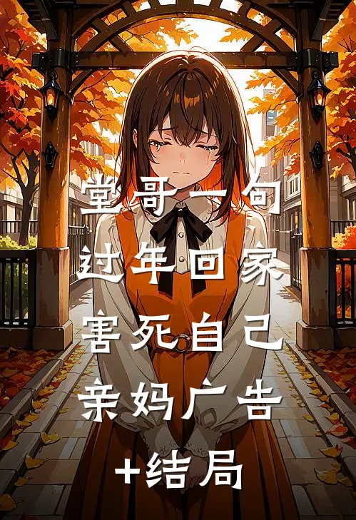 堂哥一句过年回家，害死自己亲妈广告+结局
