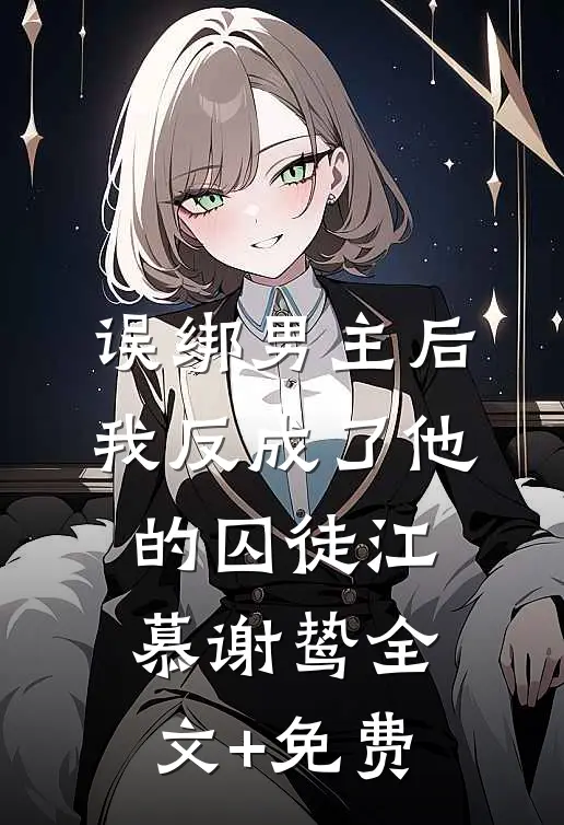 误绑男主后，我反成了他的囚徒江慕谢鸷全文+免费