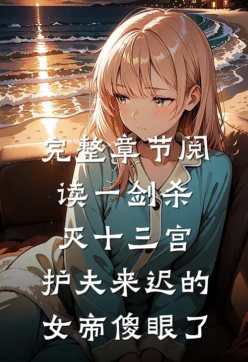 完整章节阅读一剑杀灭十三宫，护夫来迟的女帝傻眼了