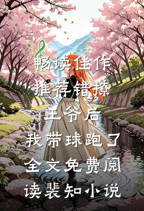 畅读佳作推荐错撩王爷后,我带球跑了全文免费阅读裴知小说
