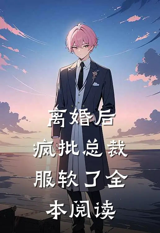 离婚后，疯批总裁服软了全本阅读