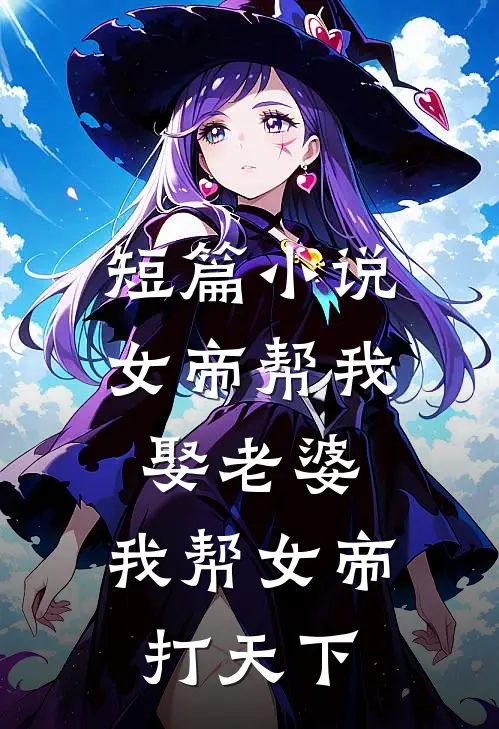 短篇小说女帝帮我娶老婆，我帮女帝打天下