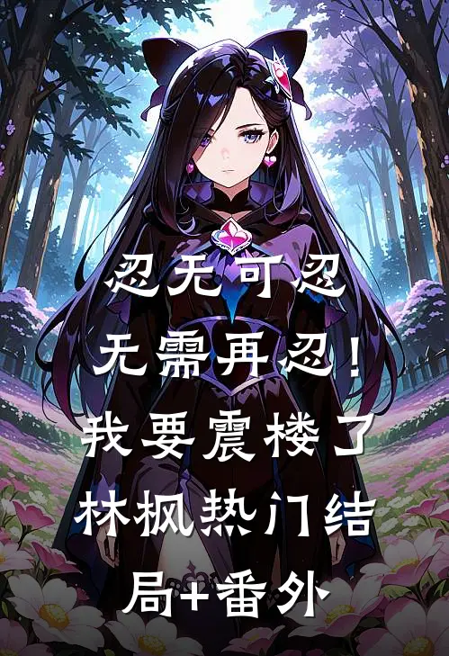 忍无可忍，无需再忍！我要震楼了林枫热门结局+番外