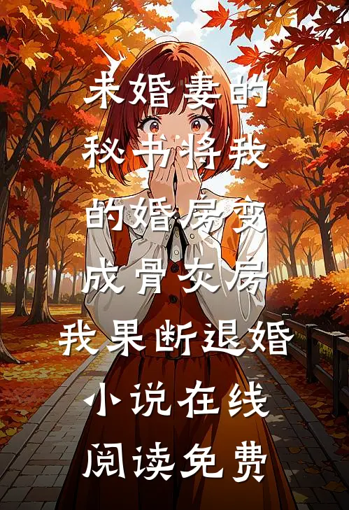 未婚妻的秘书将我的婚房变成骨灰房，我果断退婚小说在线阅读免费