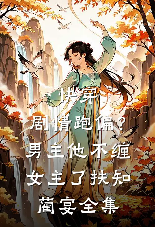 快穿：剧情跑偏？男主他不缠女主了扶知蔺宴全集