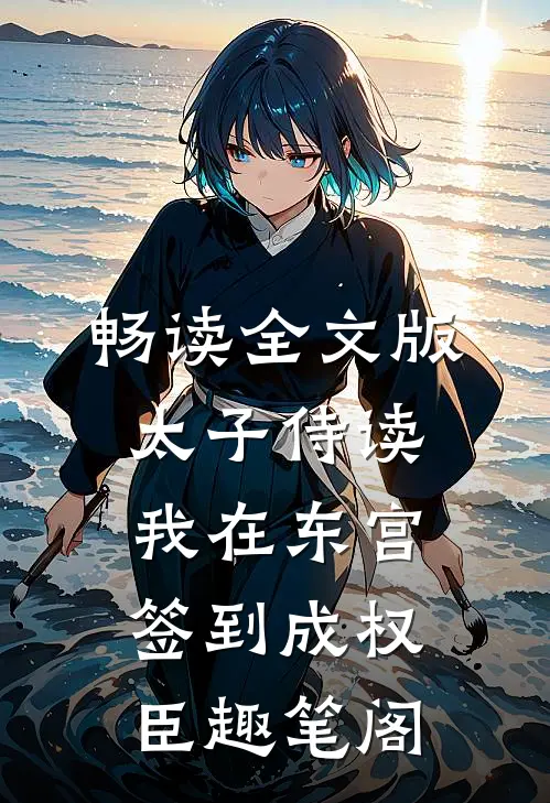 畅读全文版太子侍读:我在东宫签到成权臣趣笔阁