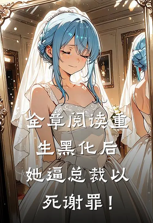 全章阅读重生黑化后，她逼总裁以死谢罪！
