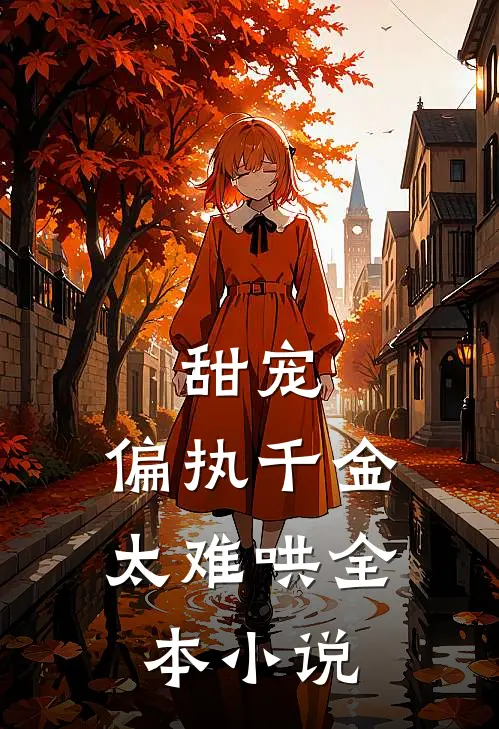 甜宠：偏执千金太难哄全本小说