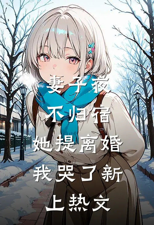 妻子夜不归宿，她提离婚我哭了新上热文