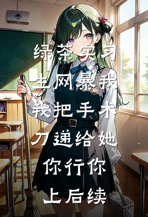 绿茶实习生网暴我，我把手术刀递给她：你行你上后续