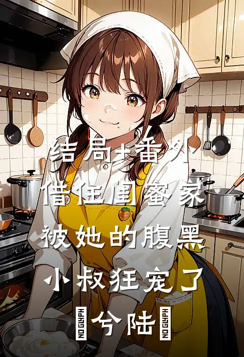 结局+番外借住闺蜜家，被她的腹黑小叔狂宠了蘭兮陆戰