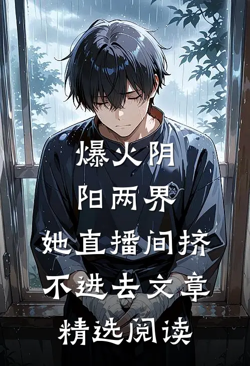 爆火阴阳两界，她直播间挤不进去文章精选阅读