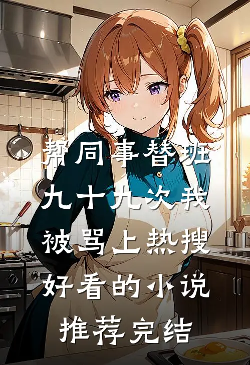 帮同事替班九十九次我被骂上热搜好看的小说推荐完结