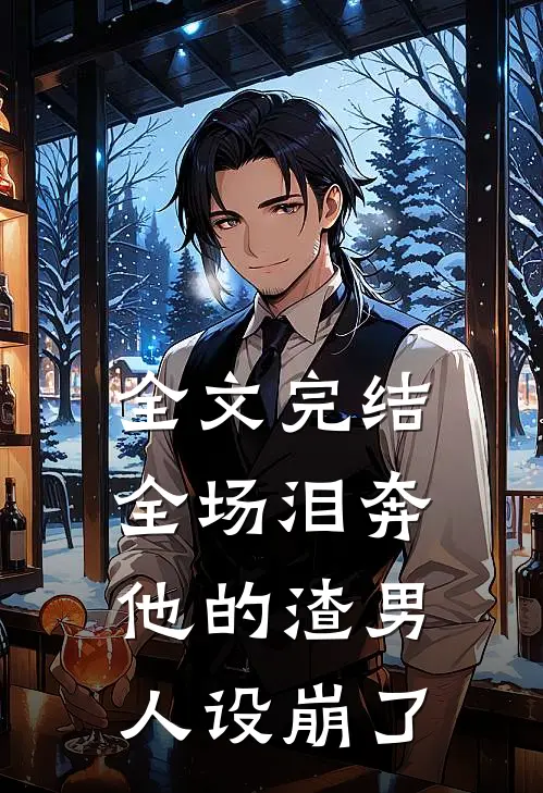 全文完结全场泪奔，他的渣男人设崩了