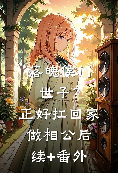 落魄侯门世子？正好扛回家做相公后续+番外