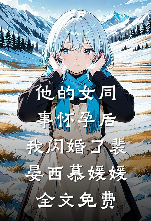 他的女同事怀孕后，我闪婚了裴晏西慕媛媛全文免费