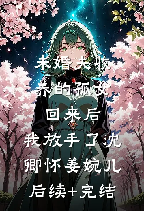 未婚夫收养的孤女回来后，我放手了沈卿怀姜婉儿后续+完结