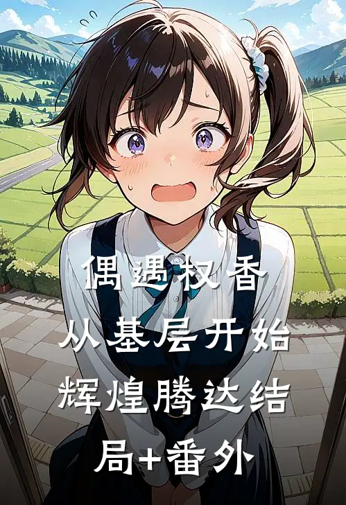 偶遇权香，从基层开始辉煌腾达结局+番外