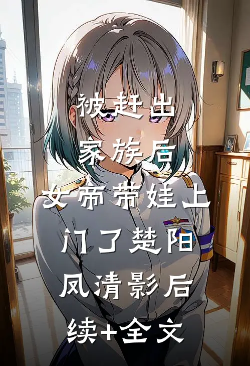 被赶出家族后，女帝带娃上门了楚阳凤清影后续+全文