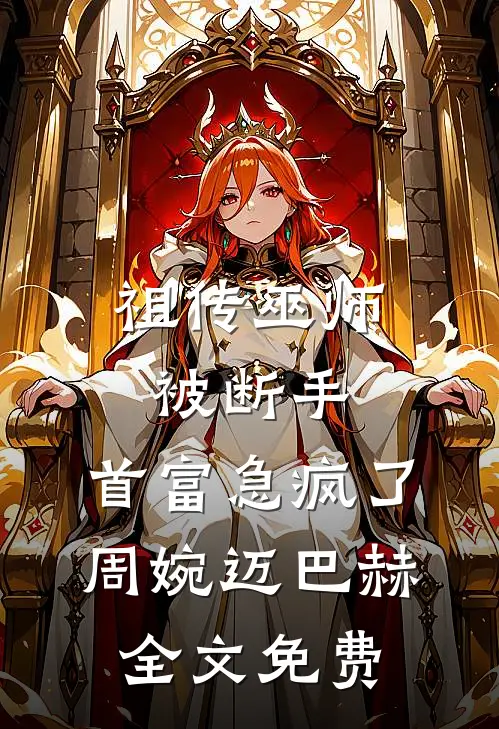 祖传巫师被断手，首富急疯了周婉迈巴赫全文免费