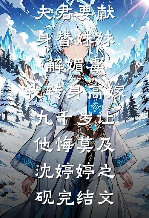 夫君要献身替妹妹解媚毒，我转身高嫁九千岁让他悔莫及沈婷婷之砚完结文