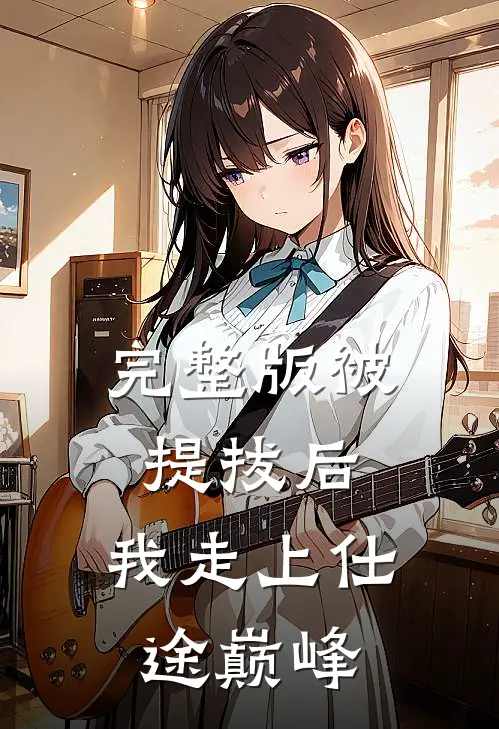 完整版被提拔后，我走上仕途巅峰