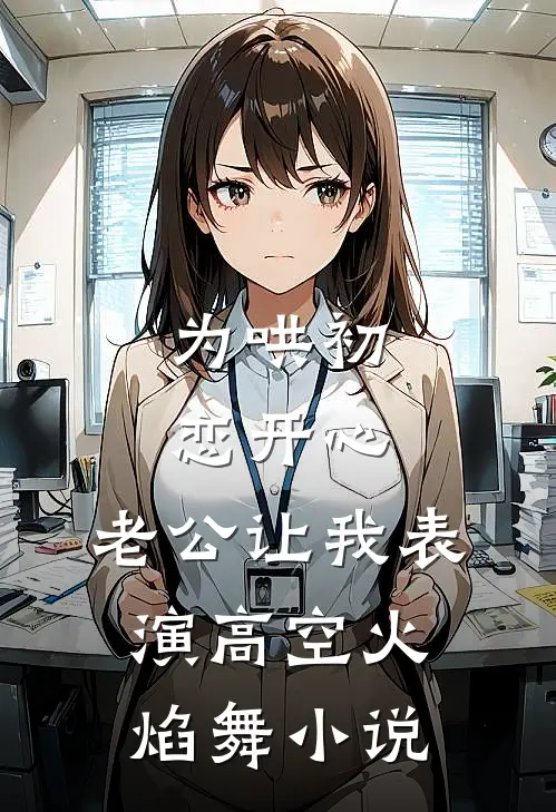 为哄初恋开心，老公让我表演高空火焰舞小说