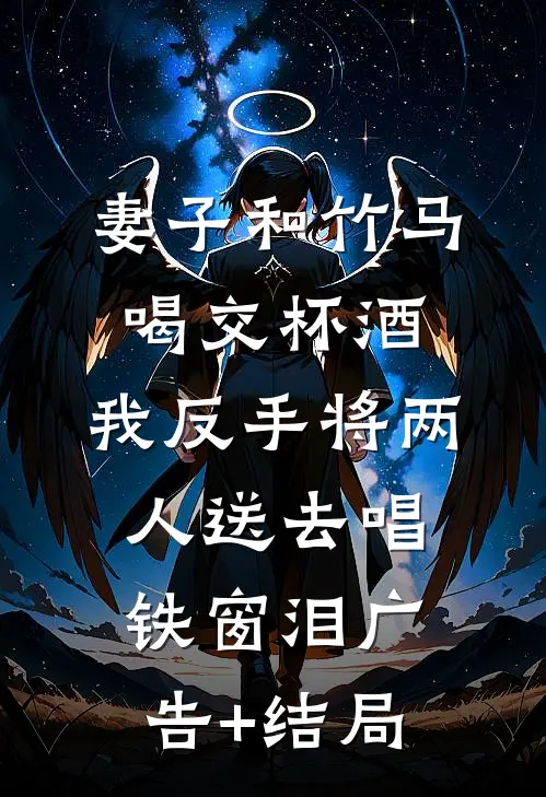 妻子和竹马喝交杯酒，我反手将两人送去唱铁窗泪广告+结局